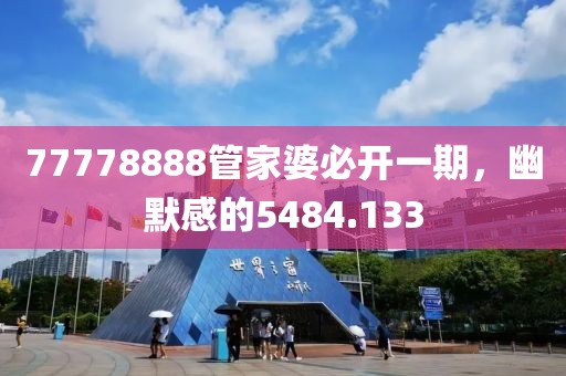 77778888管家婆必開一期，幽默感的5484.133