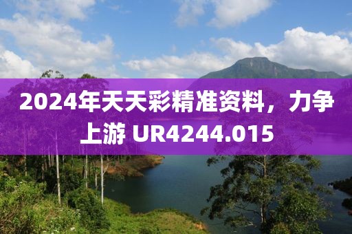 2024年天天彩精準(zhǔn)資料，力爭上游 UR4244.015