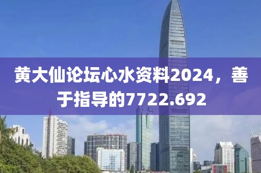 黃大仙論壇心水資料2024，善于指導(dǎo)的7722.692