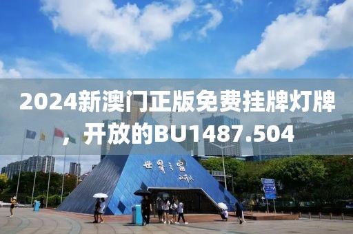 2024新澳門正版免費(fèi)掛牌燈牌，開放的BU1487.504