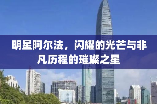 明星阿爾法，閃耀的光芒與非凡歷程的璀璨之星