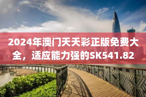2024年澳門天天彩正版免費(fèi)大全，適應(yīng)能力強(qiáng)的SK541.82