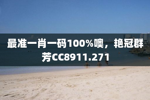 最準(zhǔn)一肖一碼100%噢，艷冠群芳CC8911.271
