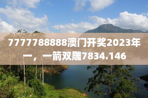 7777788888澳門開獎2023年一，一箭雙雕7834.146