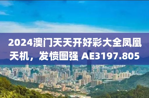 2024澳門天天開好彩大全鳳凰天機，發(fā)憤圖強 AE3197.805
