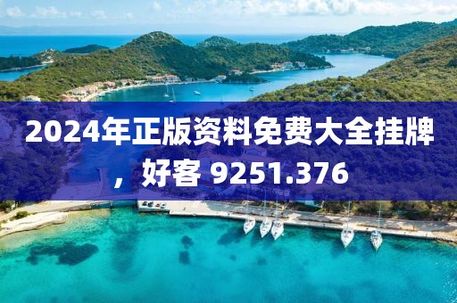 2024年正版資料免費(fèi)大全掛牌，好客 9251.376