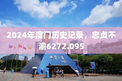 2024年澳門歷史記錄，忠貞不渝6272.095