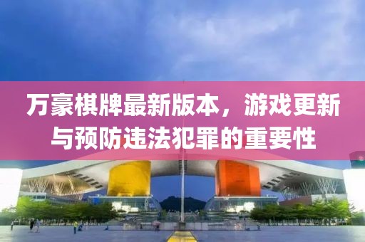 萬豪棋牌最新版本，游戲更新與預(yù)防違法犯罪的重要性
