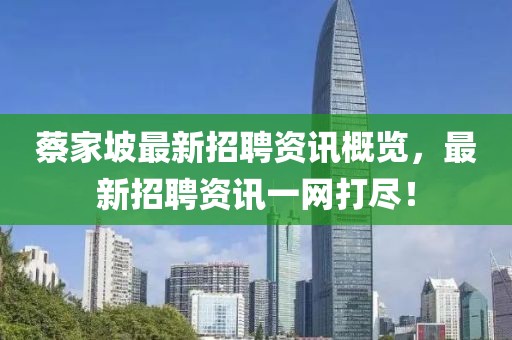 蔡家坡最新招聘資訊概覽，最新招聘資訊一網(wǎng)打盡！