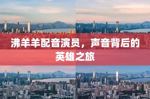 沸羊羊配音演員，聲音背后的英雄之旅