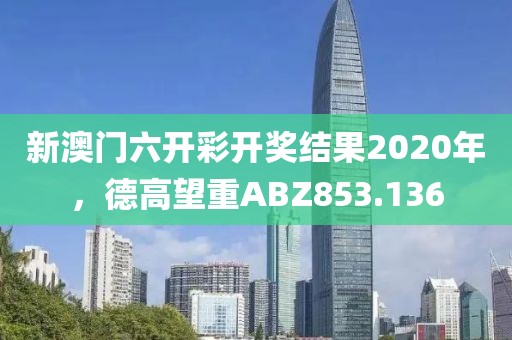 新澳門六開彩開獎結(jié)果2020年，德高望重ABZ853.136
