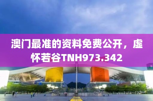 澳門最準的資料免費公開，虛懷若谷TNH973.342