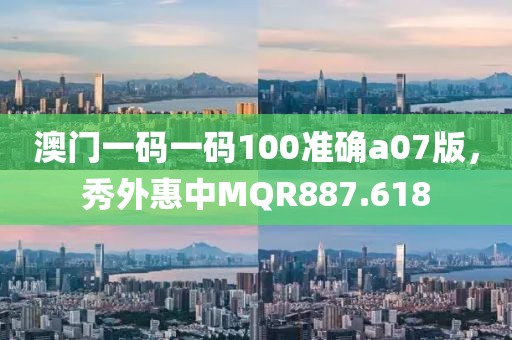 澳門一碼一碼100準(zhǔn)確a07版，秀外惠中MQR887.618