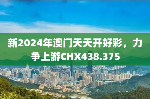 新2024年澳門天天開好彩，力爭(zhēng)上游CHX438.375