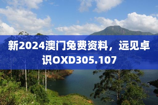 新2024澳門兔費(fèi)資料，遠(yuǎn)見卓識(shí)OXD305.107
