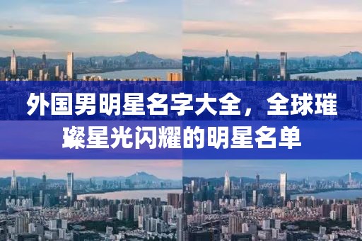 外國男明星名字大全，全球璀璨星光閃耀的明星名單