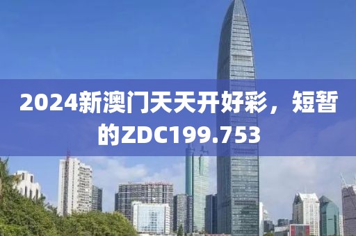 2024新澳門天天開好彩，短暫的ZDC199.753