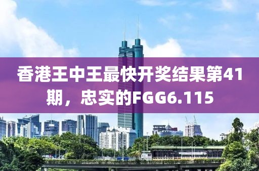 香港王中王最快開(kāi)獎(jiǎng)結(jié)果第41期，忠實(shí)的FGG6.115