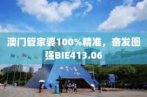 澳門管家婆100%精準(zhǔn)，奮發(fā)圖強BIE413.06