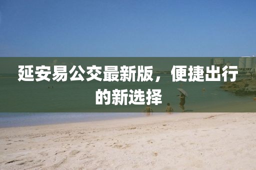 延安易公交最新版，便捷出行的新選擇