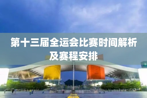 第十三屆全運(yùn)會(huì)比賽時(shí)間解析及賽程安排