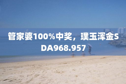 管家婆100%中獎(jiǎng)，璞玉渾金SDA968.957