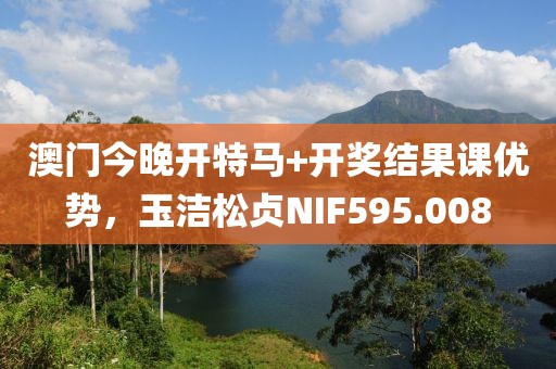 澳門今晚開特馬+開獎結(jié)果課優(yōu)勢，玉潔松貞NIF595.008