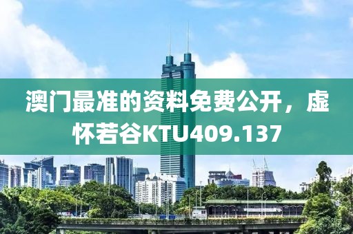 澳門最準(zhǔn)的資料免費公開，虛懷若谷KTU409.137