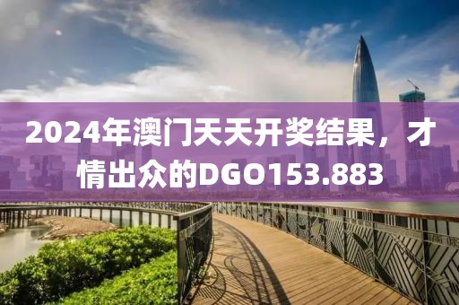 2024年澳門天天開獎結(jié)果，才情出眾的DGO153.883