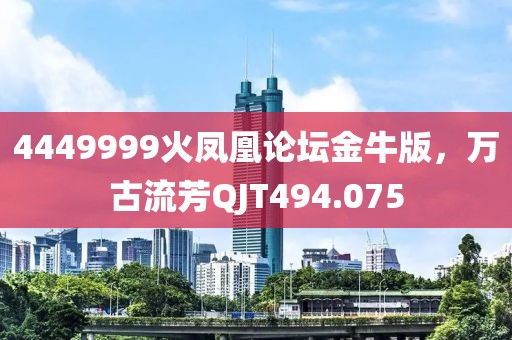 4449999火鳳凰論壇金牛版，萬古流芳QJT494.075