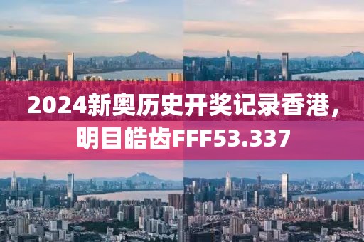 2024新奧歷史開(kāi)獎(jiǎng)記錄香港，明目皓齒FFF53.337