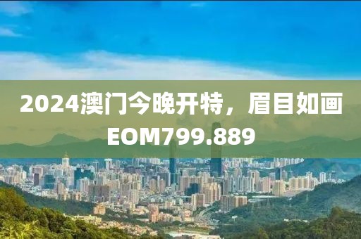 2024澳門今晚開特，眉目如畫EOM799.889