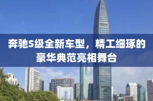 奔馳S級(jí)全新車型，精工細(xì)琢的豪華典范亮相舞臺(tái)