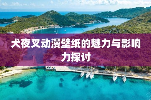 犬夜叉動漫壁紙的魅力與影響力探討