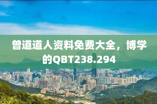 曾道道人資料免費(fèi)大全，博學(xué)的QBT238.294