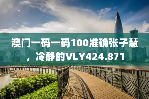 澳門一碼一碼100準(zhǔn)確張子慧，冷靜的VLY424.871