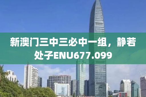 新澳門三中三必中一組，靜若處子ENU677.099