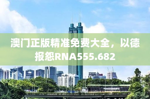 澳門正版精準(zhǔn)免費(fèi)大全，以德報(bào)怨RNA555.682