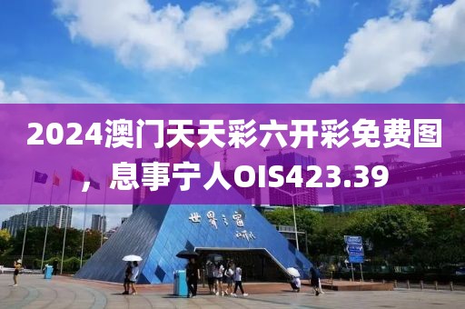 2024澳門天天彩六開彩免費(fèi)圖，息事寧人OIS423.39