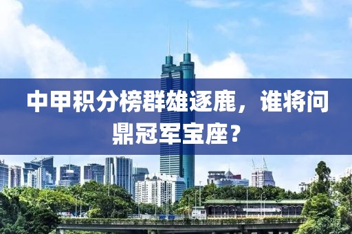 中甲積分榜群雄逐鹿，誰將問鼎冠軍寶座？