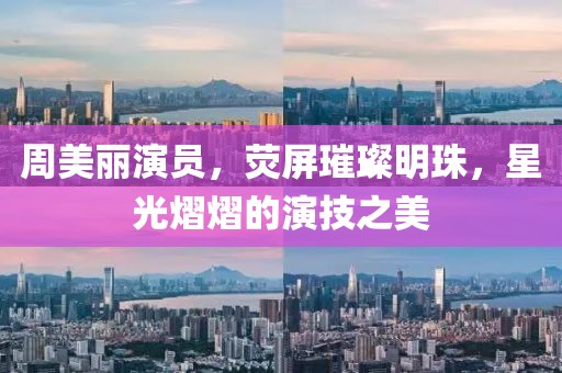 周美麗演員，熒屏璀璨明珠，星光熠熠的演技之美