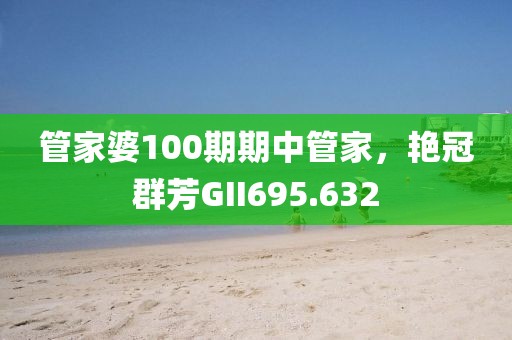 管家婆100期期中管家，艷冠群芳GII695.632