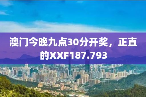 澳門今晚九點30分開獎，正直的XXF187.793