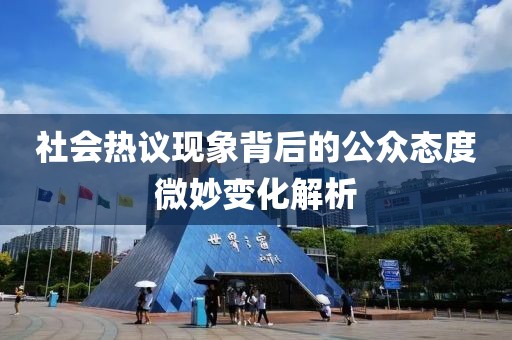社會(huì)熱議現(xiàn)象背后的公眾態(tài)度微妙變化解析