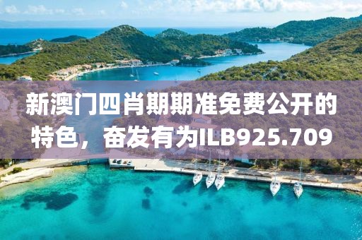 新澳門四肖期期準免費公開的特色，奮發(fā)有為ILB925.709