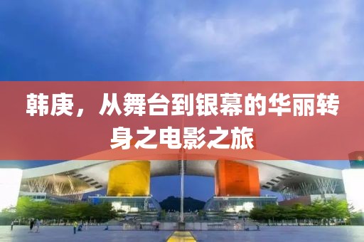韓庚，從舞臺(tái)到銀幕的華麗轉(zhuǎn)身之電影之旅