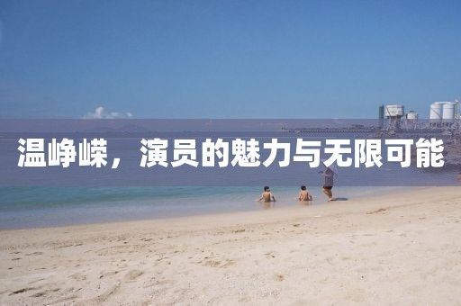 溫崢嶸，演員的魅力與無(wú)限可能
