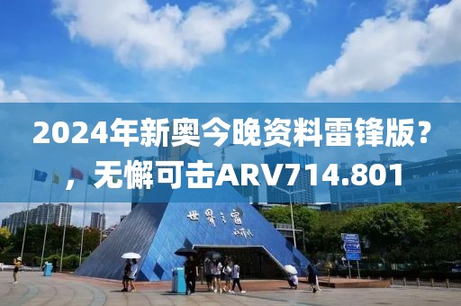 2024年新奧今晚資料雷鋒版？，無懈可擊ARV714.801