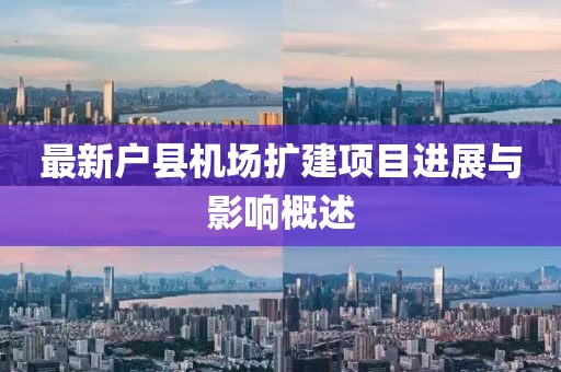 最新戶縣機(jī)場(chǎng)擴(kuò)建項(xiàng)目進(jìn)展與影響概述