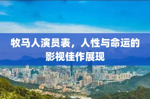 牧馬人演員表，人性與命運的影視佳作展現(xiàn)